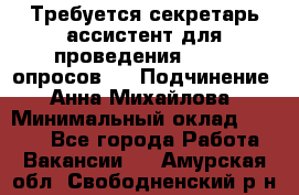 ﻿ Требуется секретарь-ассистент для проведения online опросов.  › Подчинение ­ Анна Михайлова › Минимальный оклад ­ 1 400 - Все города Работа » Вакансии   . Амурская обл.,Свободненский р-н